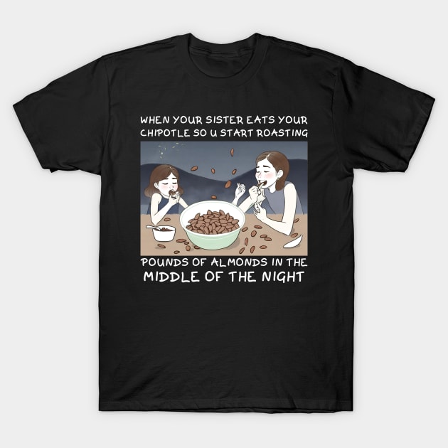 when your sister eats your chipotle so u start roasting pounds of almonds in the middle of the night T-Shirt by Pikalaolamotor